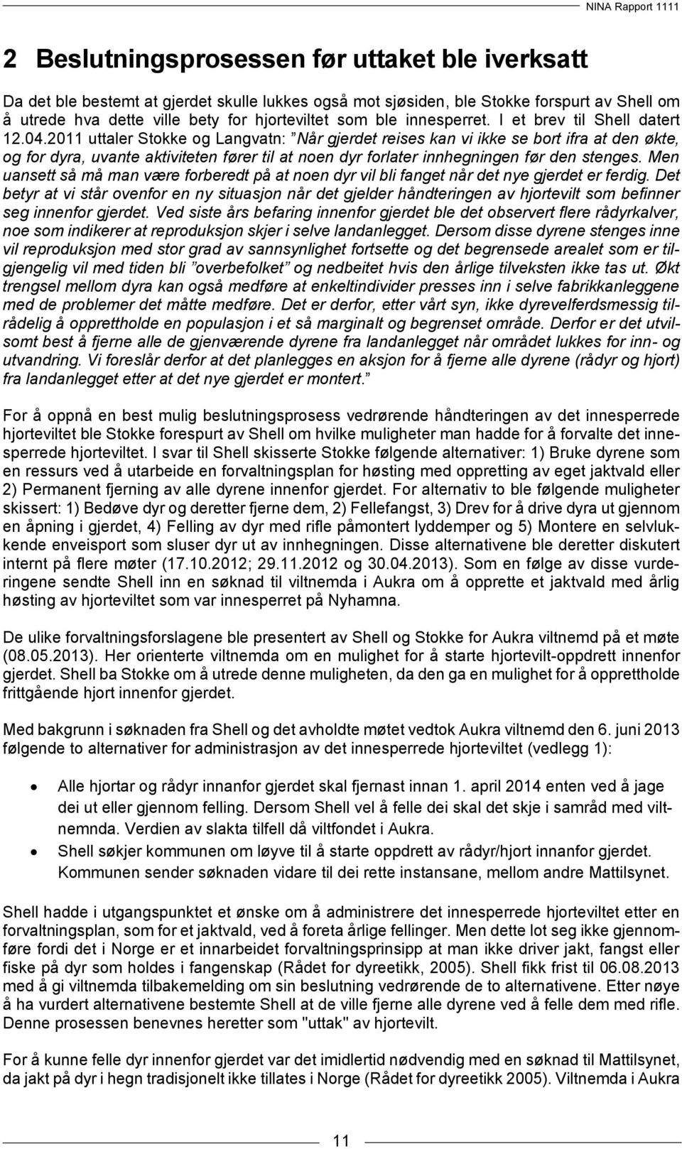 2011 uttaler Stokke og Langvatn: Når gjerdet reises kan vi ikke se bort ifra at den økte, og for dyra, uvante aktiviteten fører til at noen dyr forlater innhegningen før den stenges.