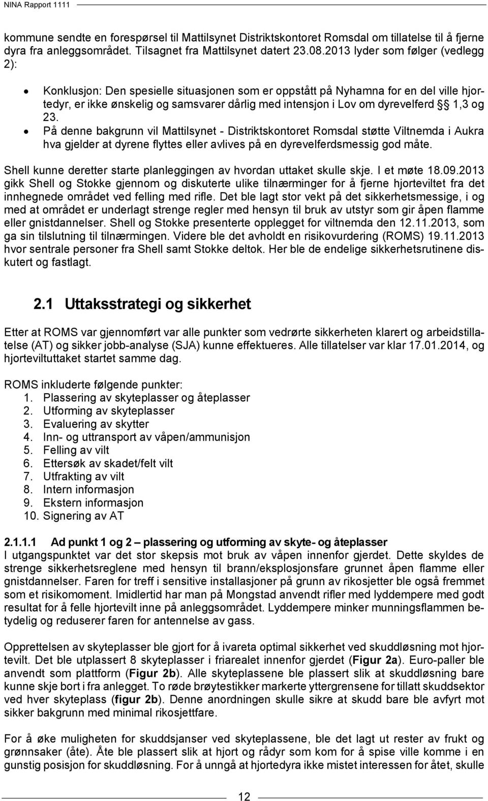 1,3 og 23. På denne bakgrunn vil Mattilsynet - Distriktskontoret Romsdal støtte Viltnemda i Aukra hva gjelder at dyrene flyttes eller avlives på en dyrevelferdsmessig god måte.