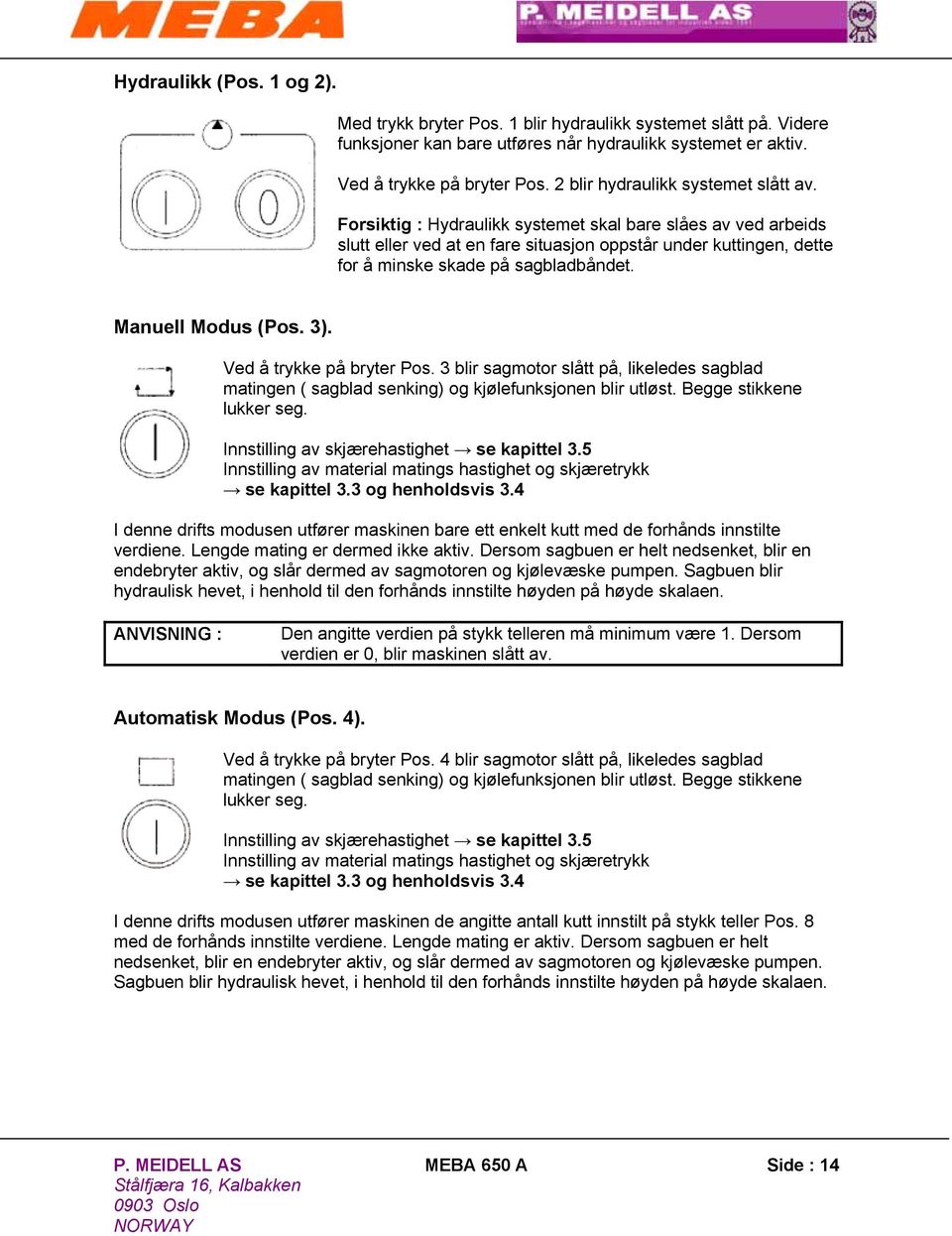 Forsiktig : Hydraulikk systemet skal bare slåes av ved arbeids slutt eller ved at en fare situasjon oppstår under kuttingen, dette for å minske skade på sagbladbåndet. Manuell Modus (Pos. 3).