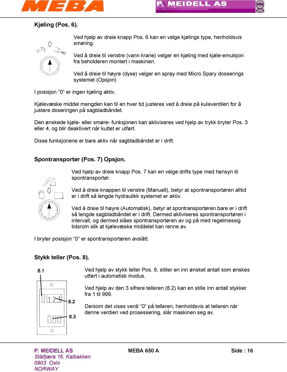 Ved å dreie til høyre (dyse) velger en spray med Micro Spary dosserings systemet (Opsjon) I posisjon 0 er ingen kjøling aktiv.