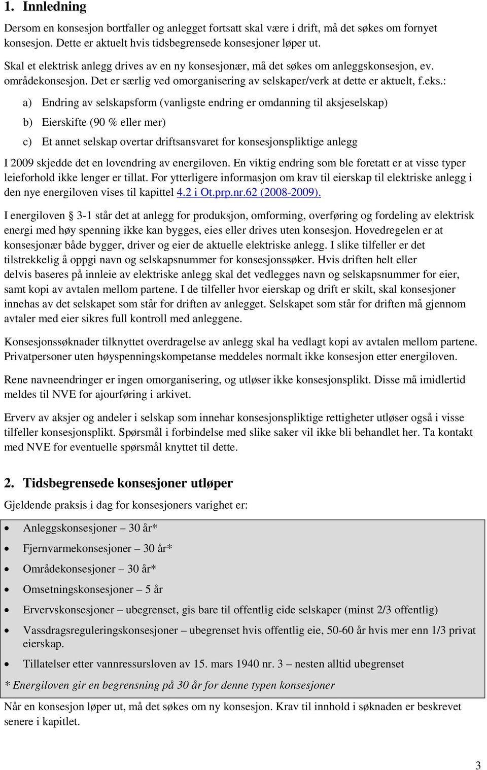 : a) Endring av selskapsform (vanligste endring er omdanning til aksjeselskap) b) Eierskifte (90 % eller mer) c) Et annet selskap overtar driftsansvaret for konsesjonspliktige anlegg I 2009 skjedde