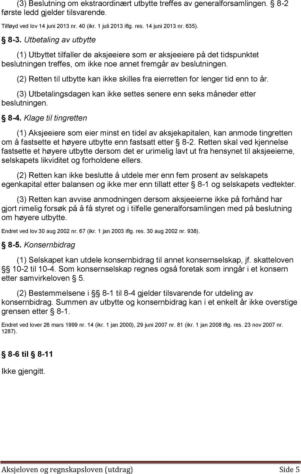 (2) Retten til utbytte kan ikke skilles fra eierretten for lenger tid enn to år. (3) Utbetalingsdagen kan ikke settes senere enn seks måneder etter beslutningen. 8-4.