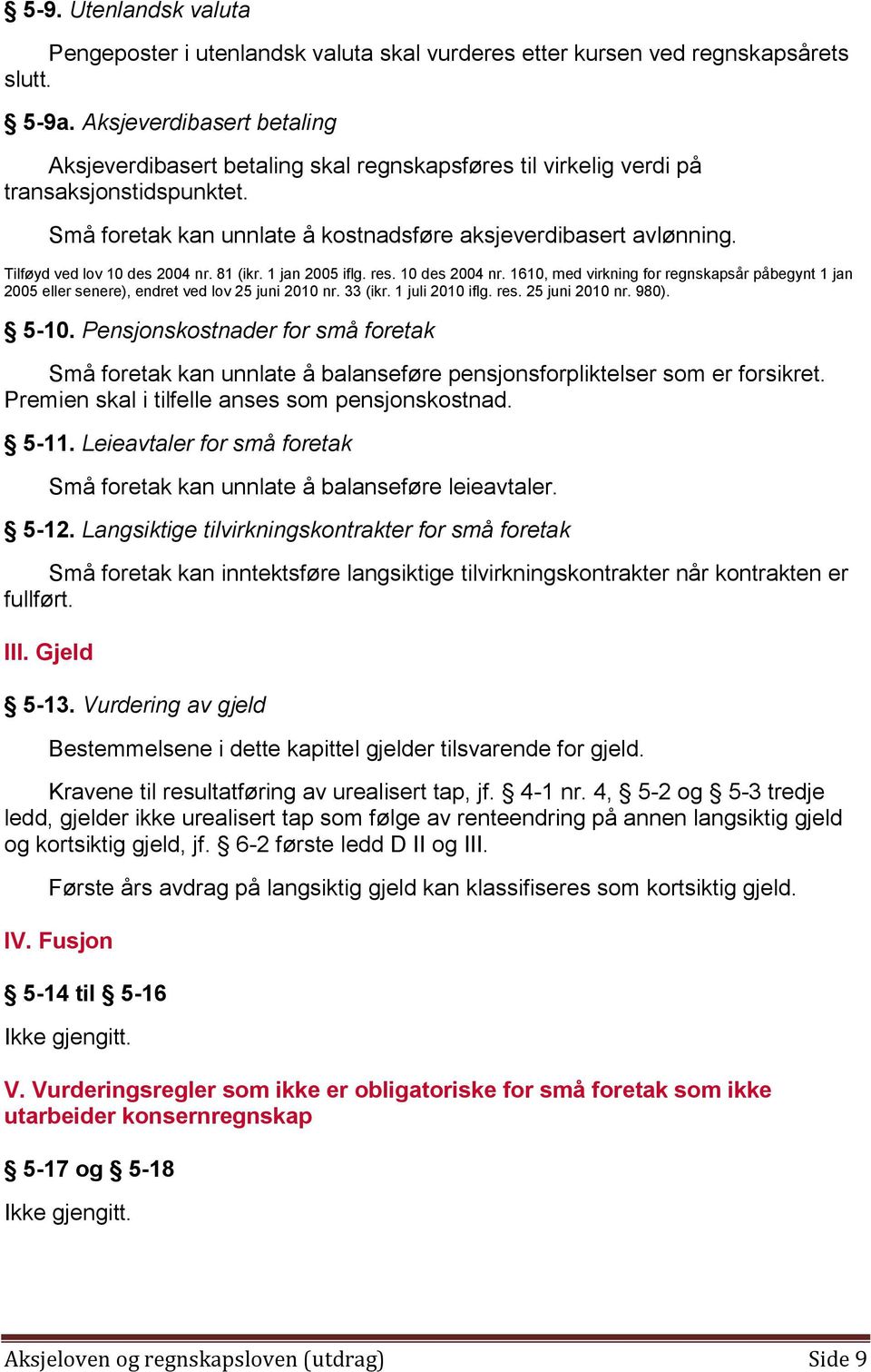 Tilføyd ved lov 10 des 2004 nr. 81 (ikr. 1 jan 2005 iflg. res. 10 des 2004 nr. 1610, med virkning for regnskapsår påbegynt 1 jan 2005 eller senere), endret ved lov 25 juni 2010 nr. 33 (ikr.