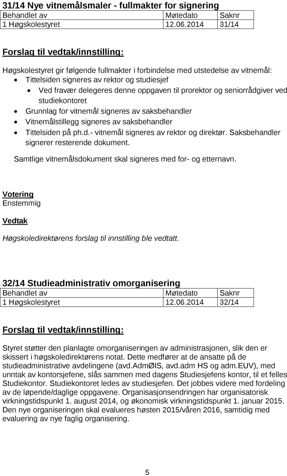 seniorrådgiver ved studiekontoret Grunnlag for vitnemål signeres av saksbehandler Vitnemålstillegg signeres av saksbehandler Tittelsiden på ph.d.- vitnemål signeres av rektor og direktør.