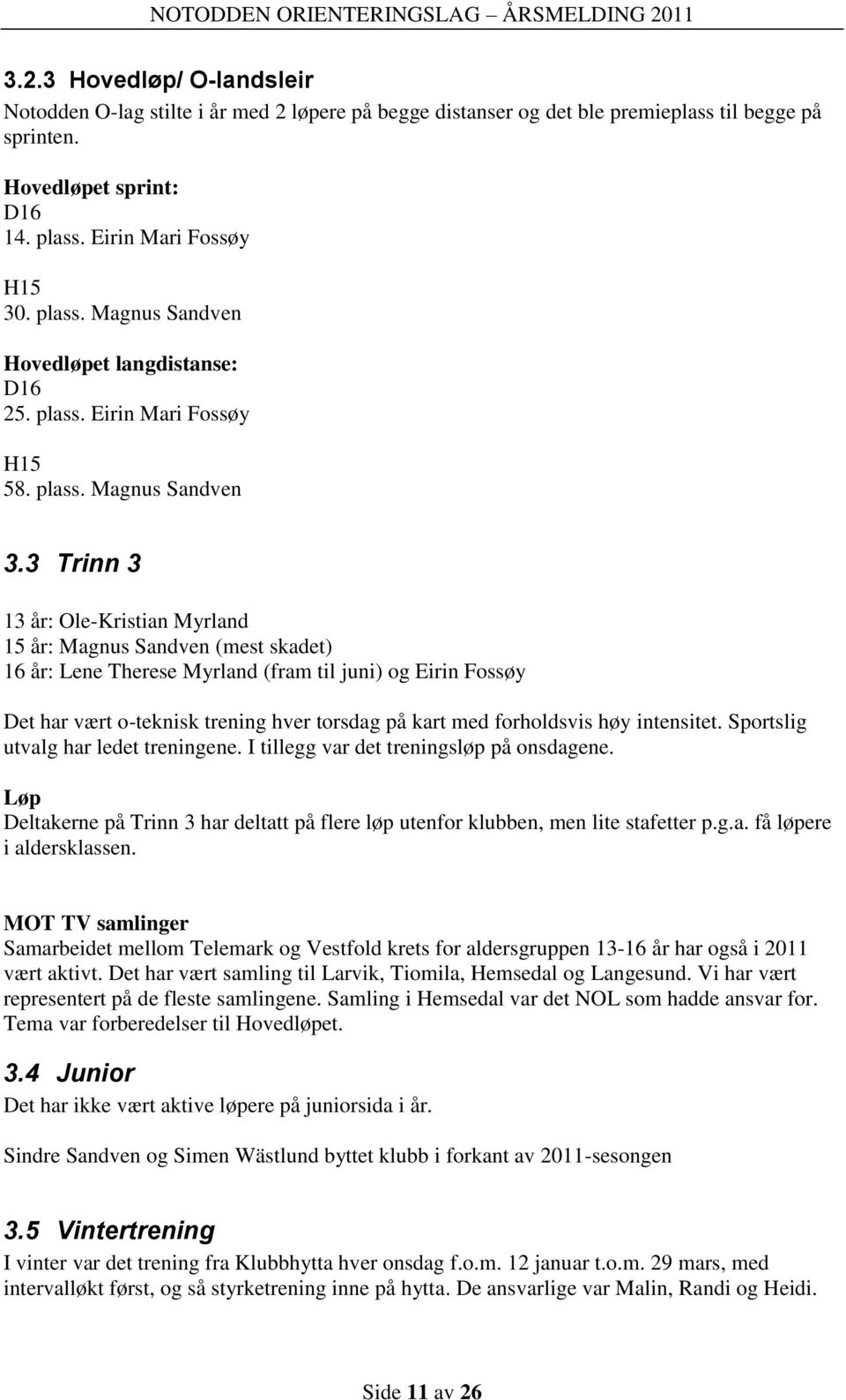 3 Trinn 3 13 år: Ole-Kristian Myrland 15 år: Magnus Sandven (mest skadet) 16 år: Lene Therese Myrland (fram til juni) og Eirin Fossøy Det har vært o-teknisk trening hver torsdag på kart med