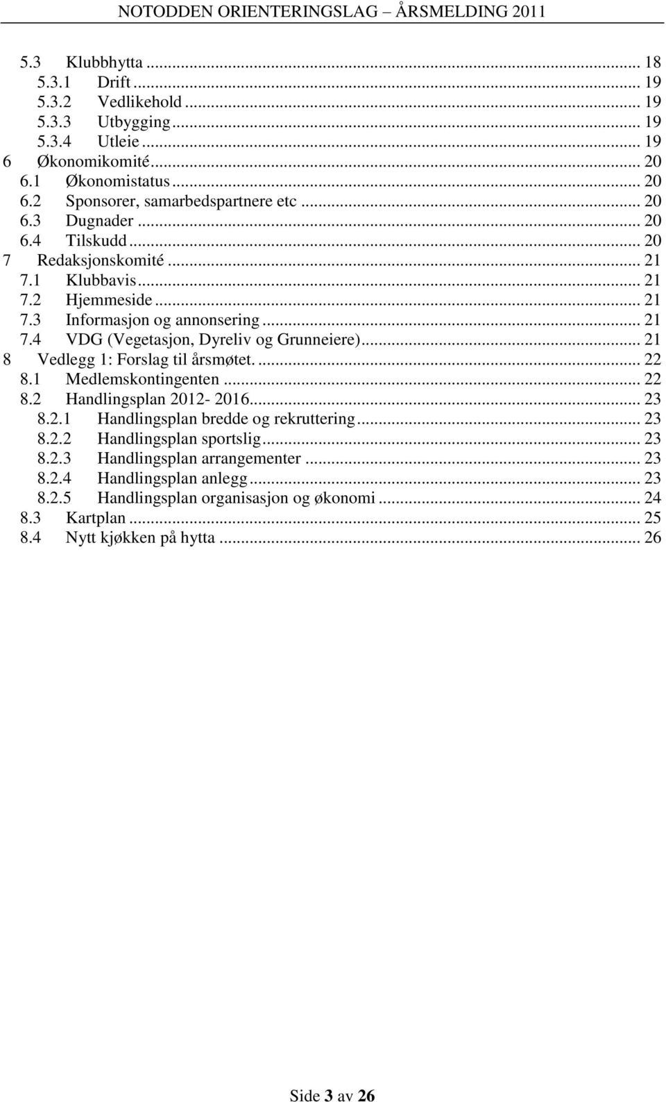 .. 21 8 Vedlegg 1: Forslag til årsmøtet.... 22 8.1 Medlemskontingenten... 22 8.2 Handlingsplan 2012-2016... 23 8.2.1 Handlingsplan bredde og rekruttering... 23 8.2.2 Handlingsplan sportslig.