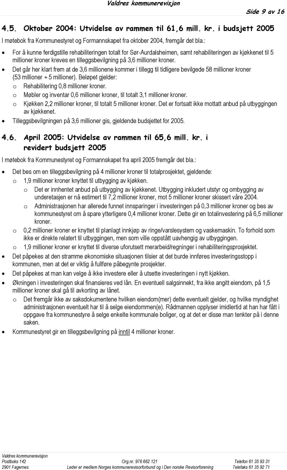 Det går her klart frem at de 3,6 millionene kommer i tillegg til tidligere bevilgede 58 millioner kroner (53 millioner + 5 millioner). Beløpet gjelder: o Rehabilitering 0,8 millioner kroner.