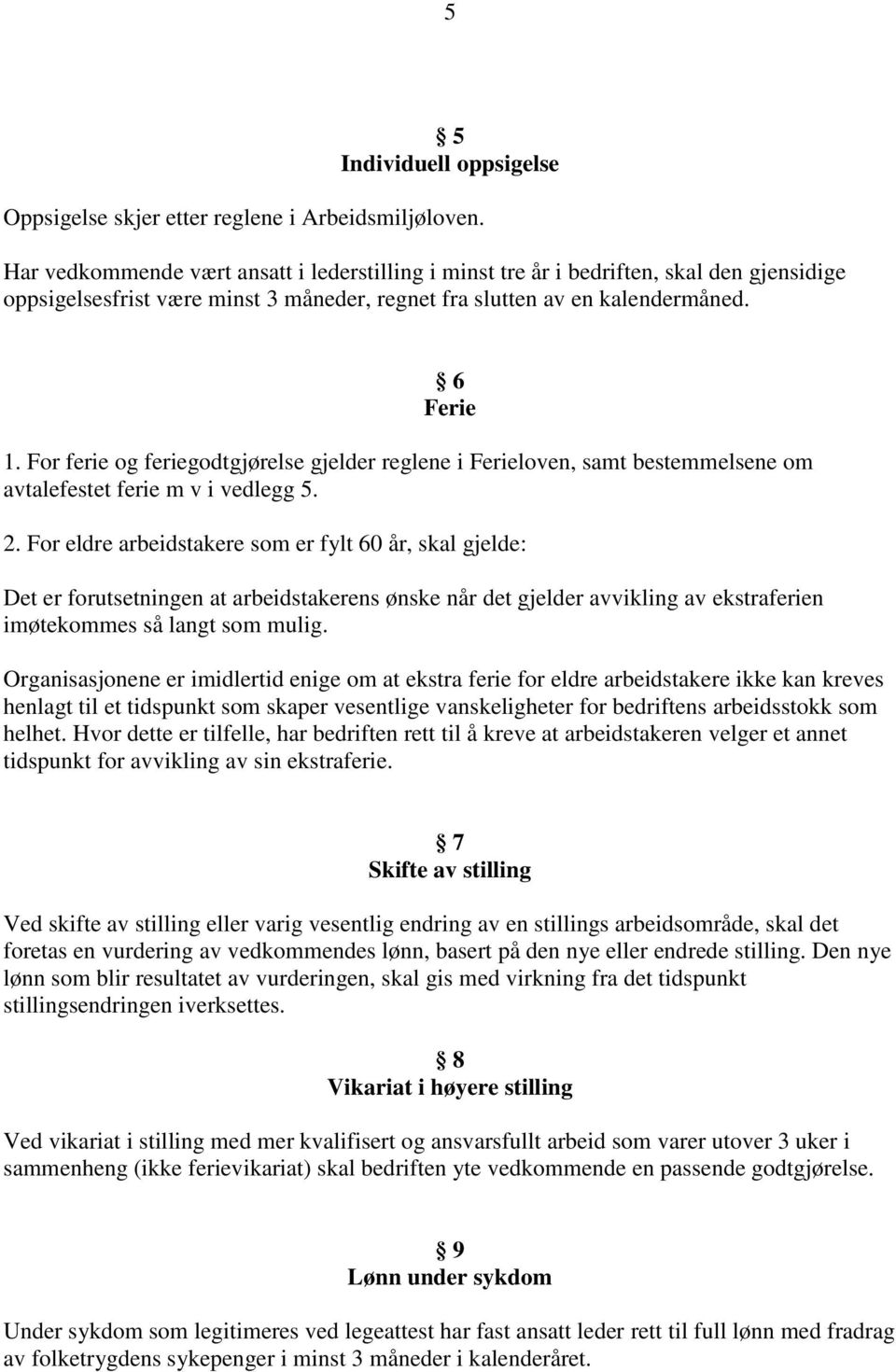 For ferie og feriegodtgjørelse gjelder reglene i Ferieloven, samt bestemmelsene om avtalefestet ferie m v i vedlegg 5. 2.