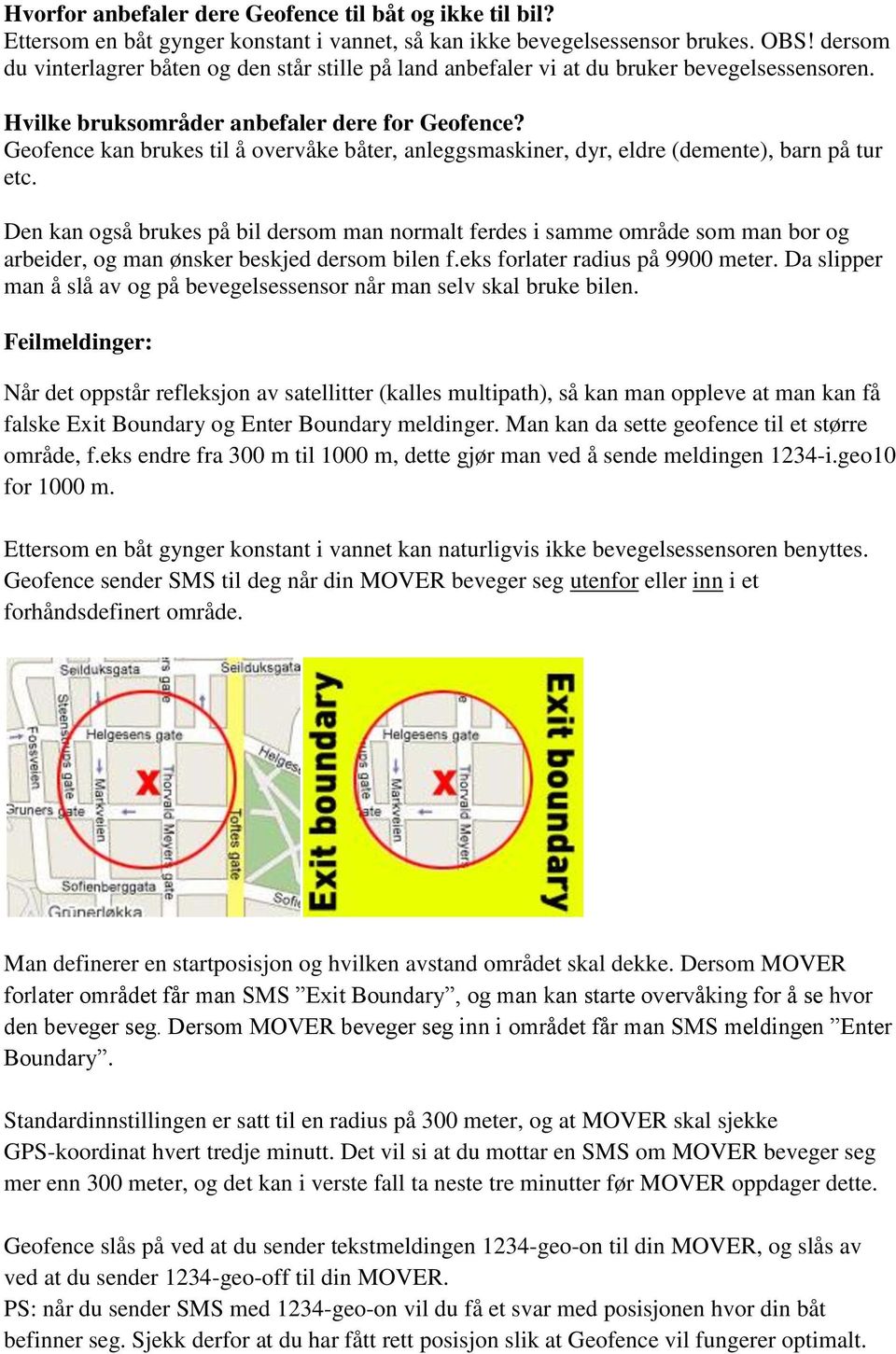 Geofence kan brukes til å overvåke båter, anleggsmaskiner, dyr, eldre (demente), barn på tur etc.