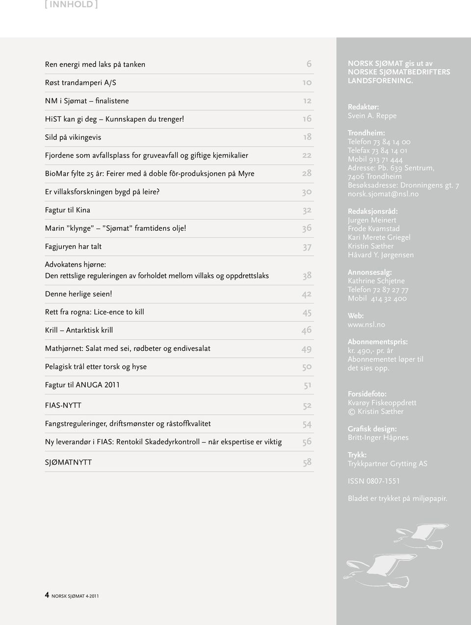 30 Fagtur til Kina 32 Marin klynge Sjømat framtidens olje! 36 Fagjuryen har talt 37 Advokatens hjørne: Den rettslige reguleringen av forholdet mellom villaks og oppdrettslaks 38 Denne herlige seien!