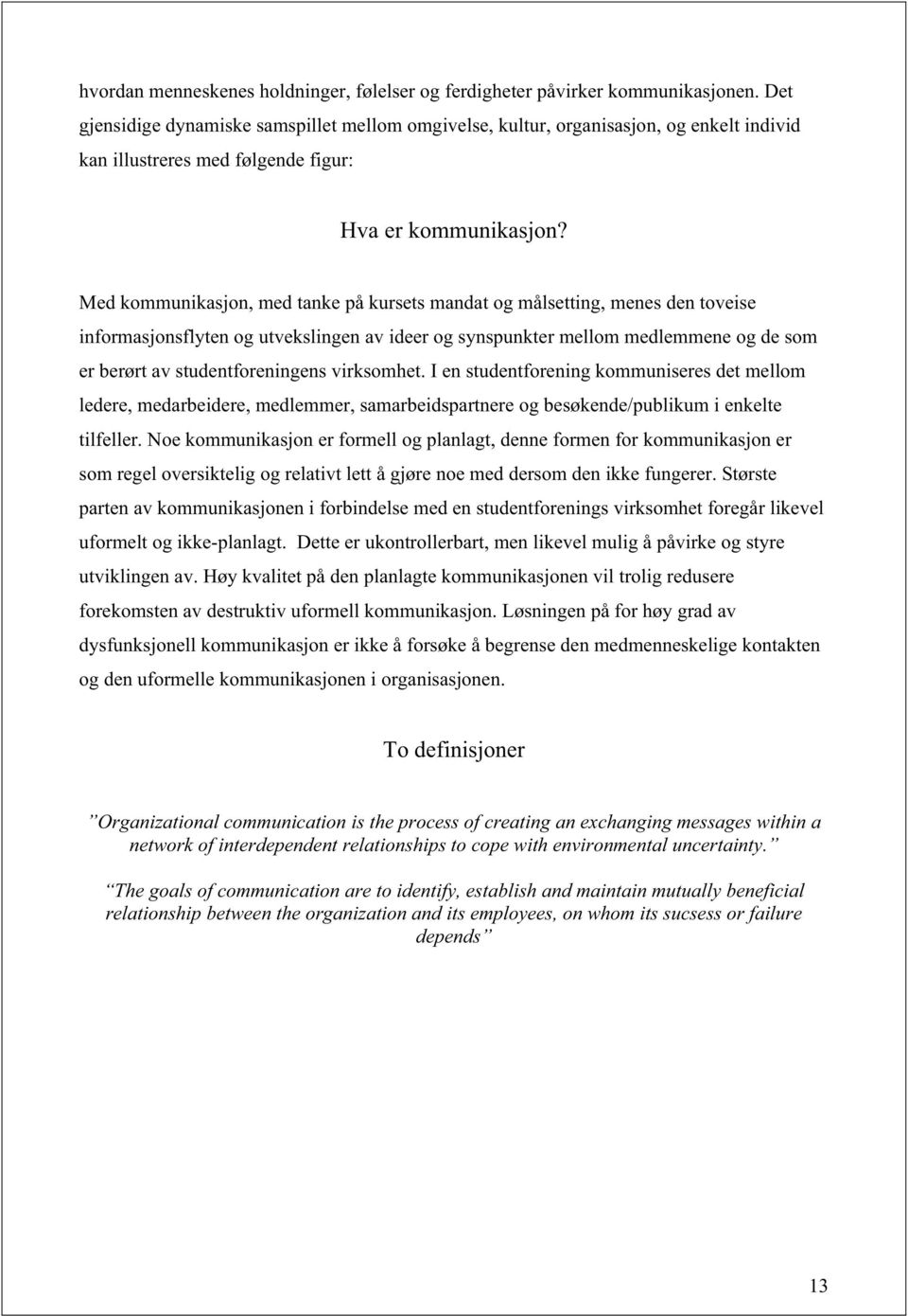 Med kommunikasjon, med tanke på kursets mandat og målsetting, menes den toveise informasjonsflyten og utvekslingen av ideer og synspunkter mellom medlemmene og de som er berørt av studentforeningens