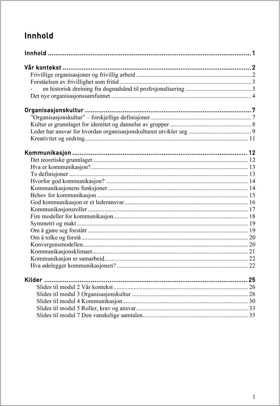 .. 8 Leder har ansvar for hvordan organisasjonskulturen utvikler seg... 9 Kreativitet og endring... 11 Kommunikasjon... 12 Det teoretiske grunnlaget... 12 Hva er kommunikasjon?... 13 To definisjoner.