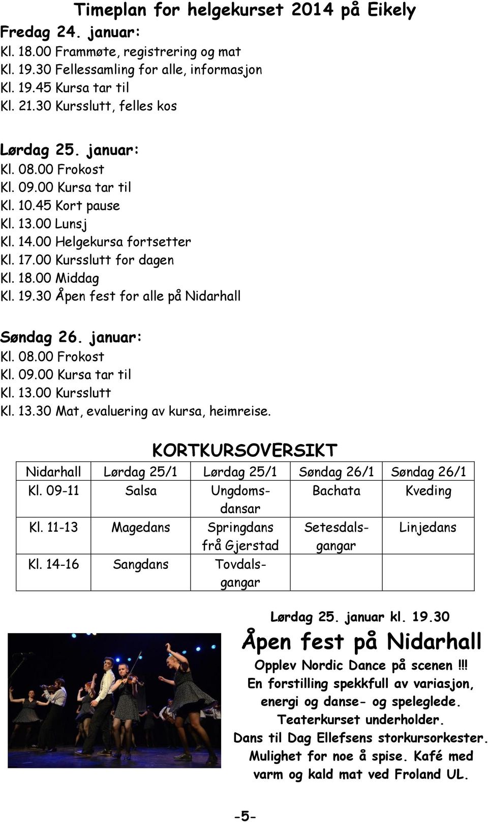 00 Middag Kl. 19.30 Åpen fest for alle på Nidarhall Søndag 26. januar: Kl. 08.00 Frokost Kl. 09.00 Kursa tar til Kl. 13.00 Kursslutt Kl. 13.30 Mat, evaluering av kursa, heimreise.