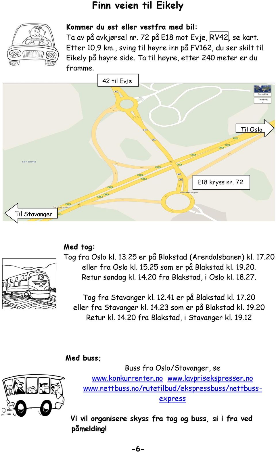 25 er på Blakstad (Arendalsbanen) kl. 17.20 eller fra Oslo kl. 15.25 som er på Blakstad kl. 19.20. Retur søndag kl. 14.20 fra Blakstad, i Oslo kl. 18.27. Tog fra Stavanger kl. 12.41 er på Blakstad kl.