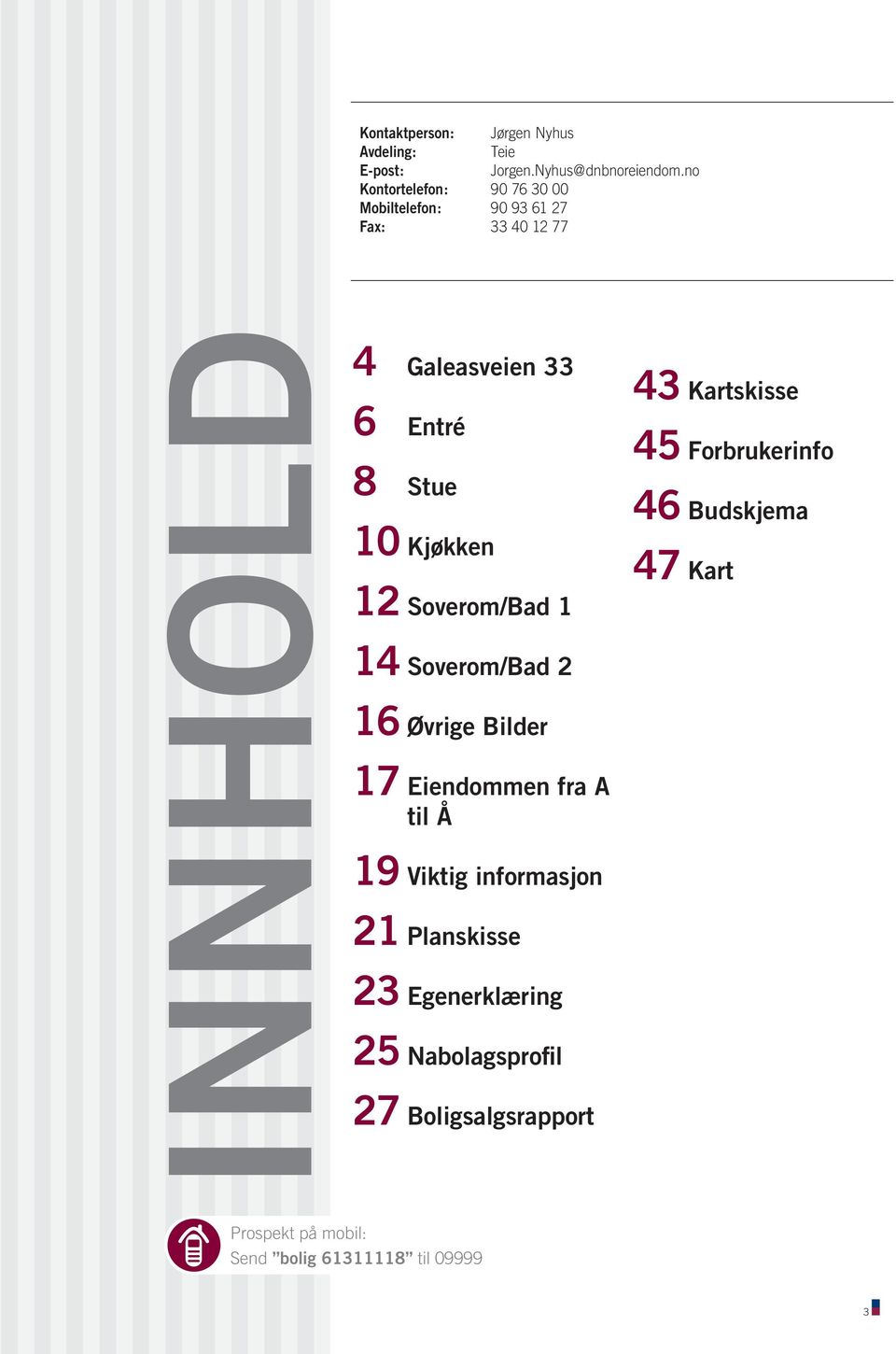 16 Øvrige Bilder 17 Eiendommen fra A til Å 19 Viktig informasjon 21 Planskisse 23 Egenerklæring 25 Nabolagsprofil