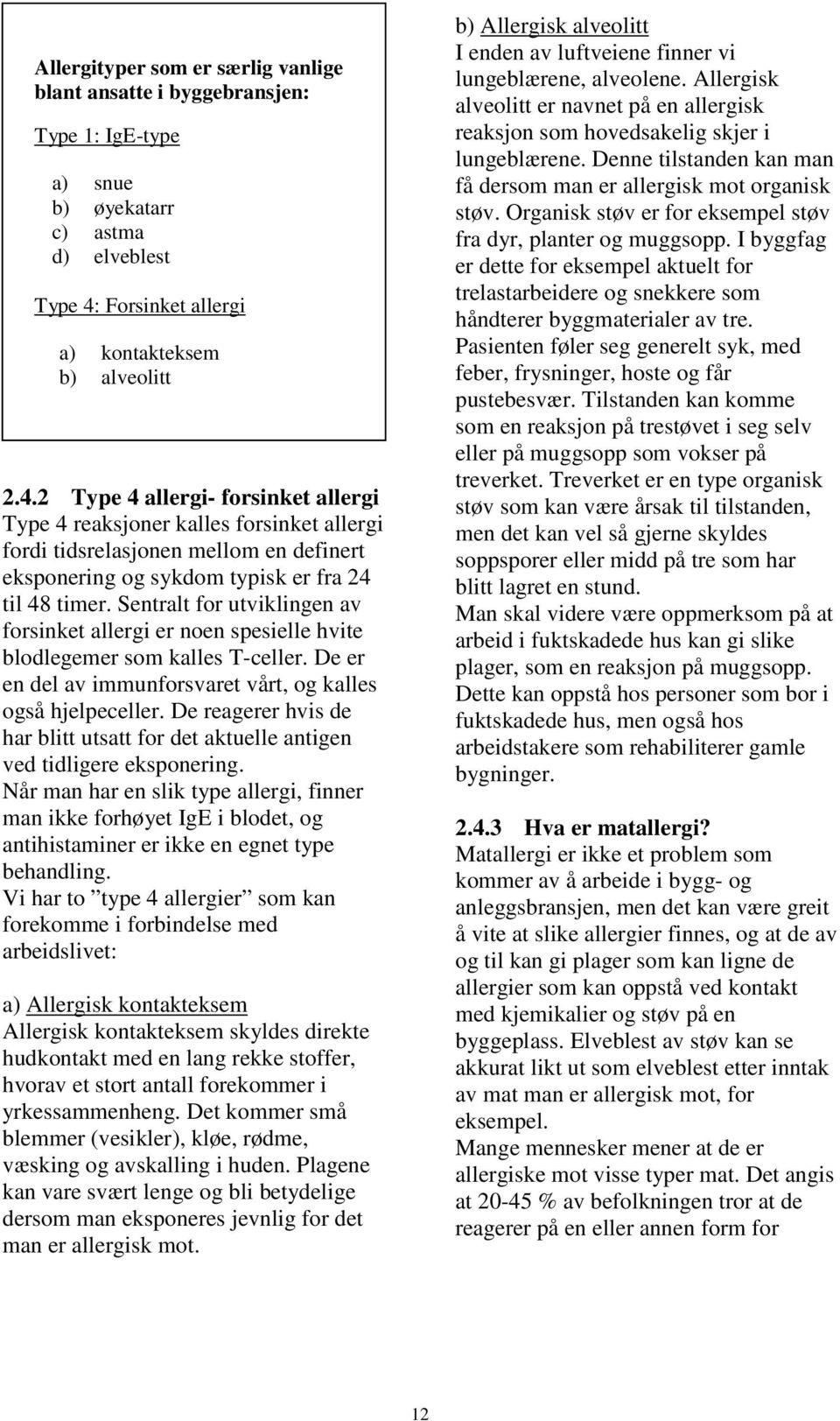 2 Type 4 allergi- forsinket allergi Type 4 reaksjoner kalles forsinket allergi fordi tidsrelasjonen mellom en definert eksponering og sykdom typisk er fra 24 til 48 timer.