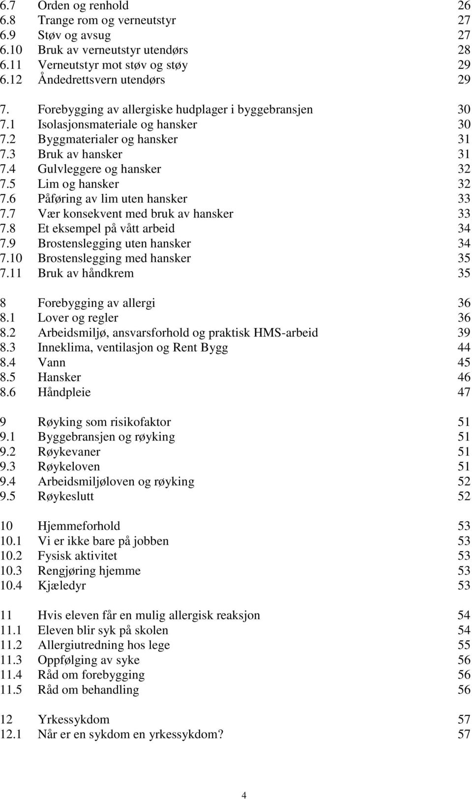 5 Lim og hansker 32 7.6 Påføring av lim uten hansker 33 7.7 Vær konsekvent med bruk av hansker 33 7.8 Et eksempel på vått arbeid 34 7.9 Brostenslegging uten hansker 34 7.