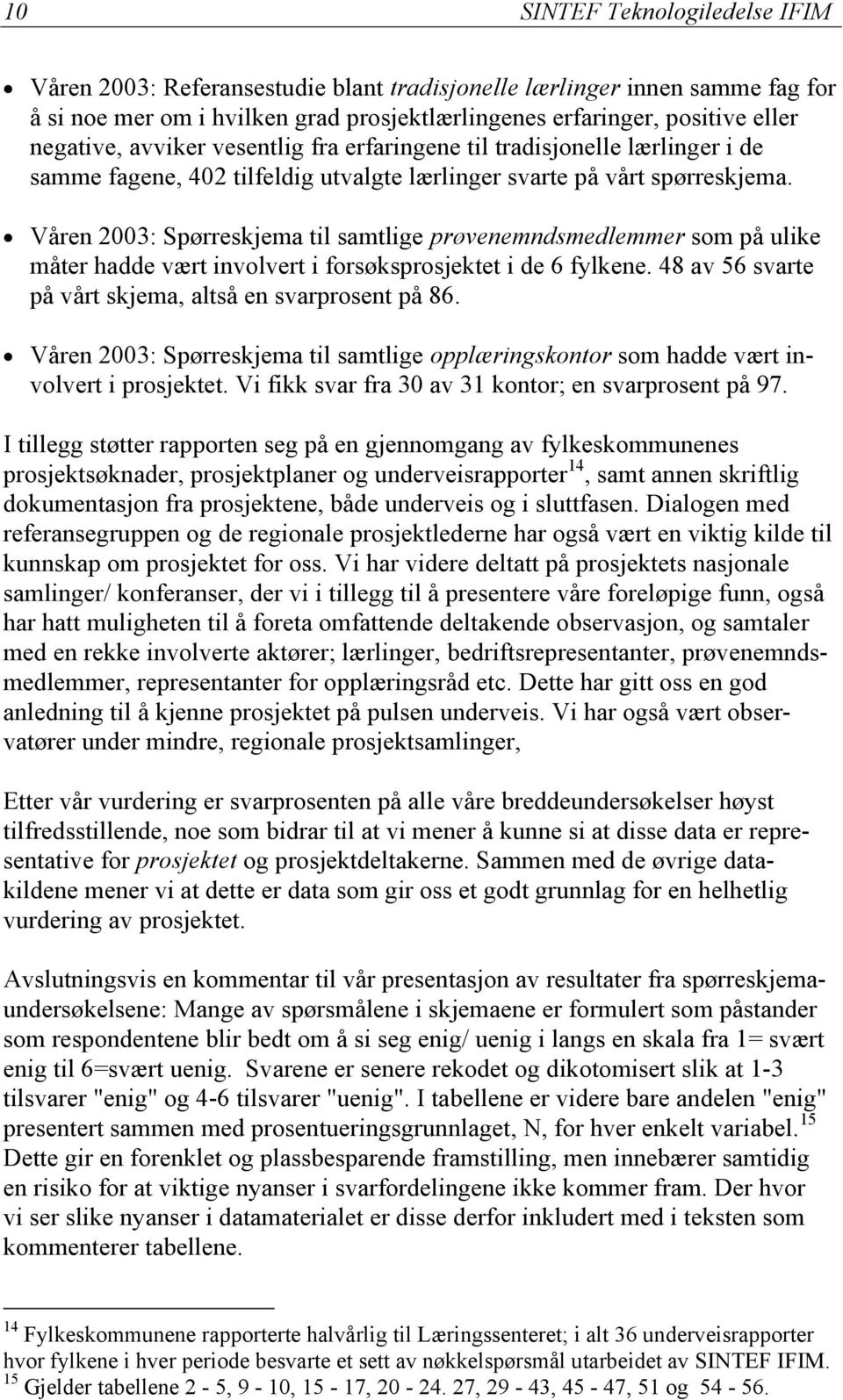 Våren 2003: Spørreskjema til samtlige prøvenemndsmedlemmer som på ulike måter hadde vært involvert i forsøksprosjektet i de 6 fylkene. 48 av 56 svarte på vårt skjema, altså en svarprosent på 86.