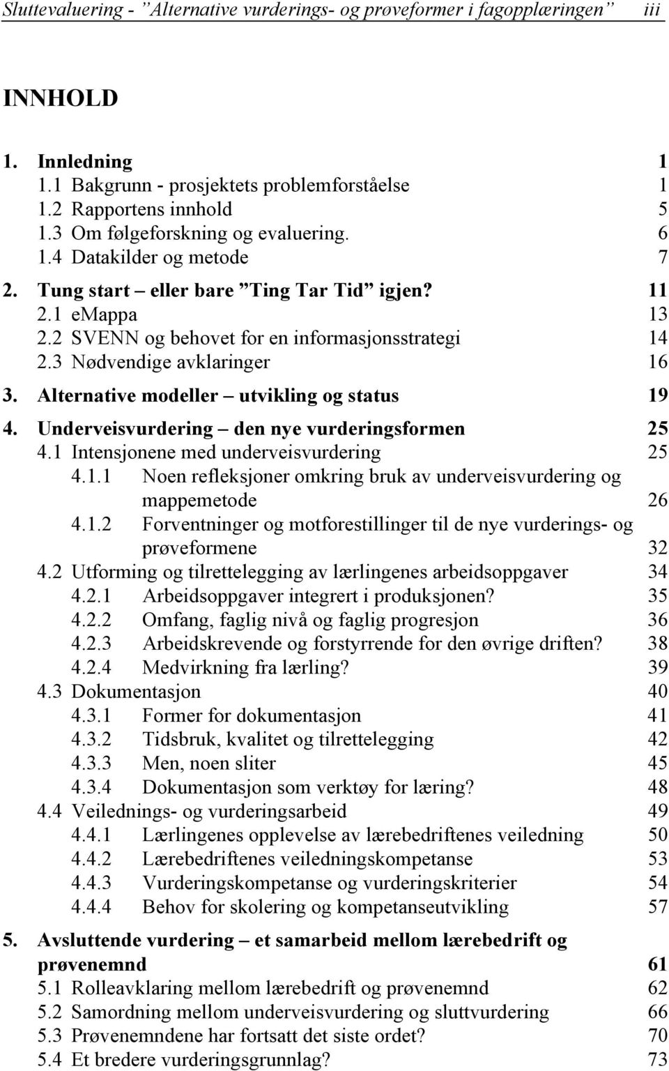 3 Nødvendige avklaringer 16 3. Alternative modeller utvikling og status 19 4. Underveisvurdering den nye vurderingsformen 25 4.1 Intensjonene med underveisvurdering 25 4.1.1 Noen refleksjoner omkring bruk av underveisvurdering og mappemetode 26 4.