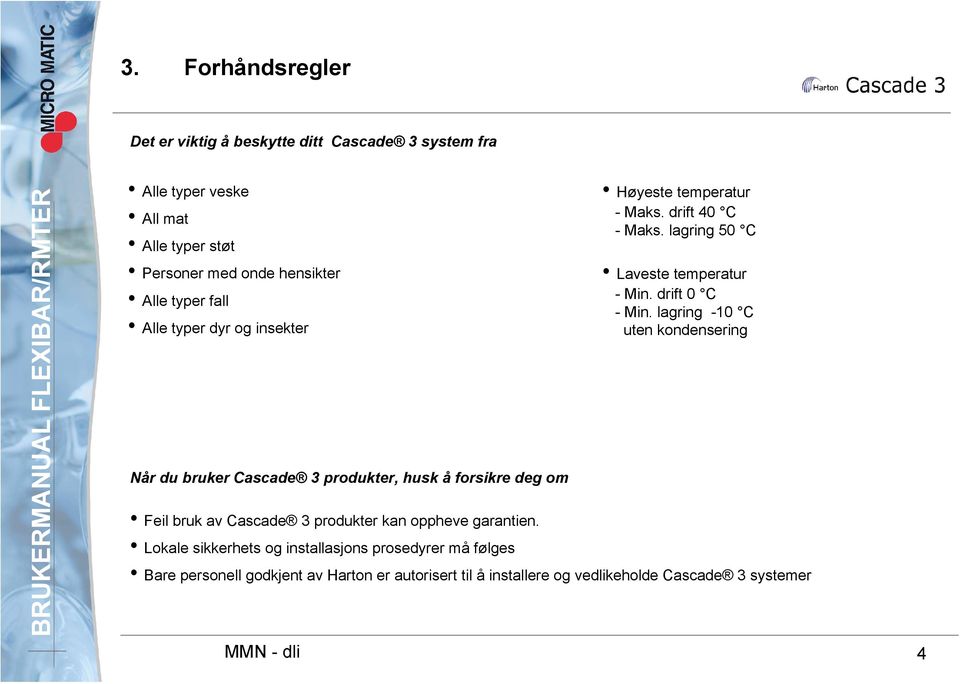 lagring 50 C Laveste temperatur - Min. drift 0 C - Min. lagring -10 C uten kondensering Feil bruk av Cascade 3 produkter kan oppheve garantien.