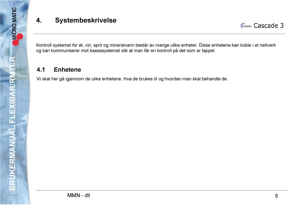 Disse enhetene kan koble i et nettverk og kan kommuniserer mot kassasystemet slik at