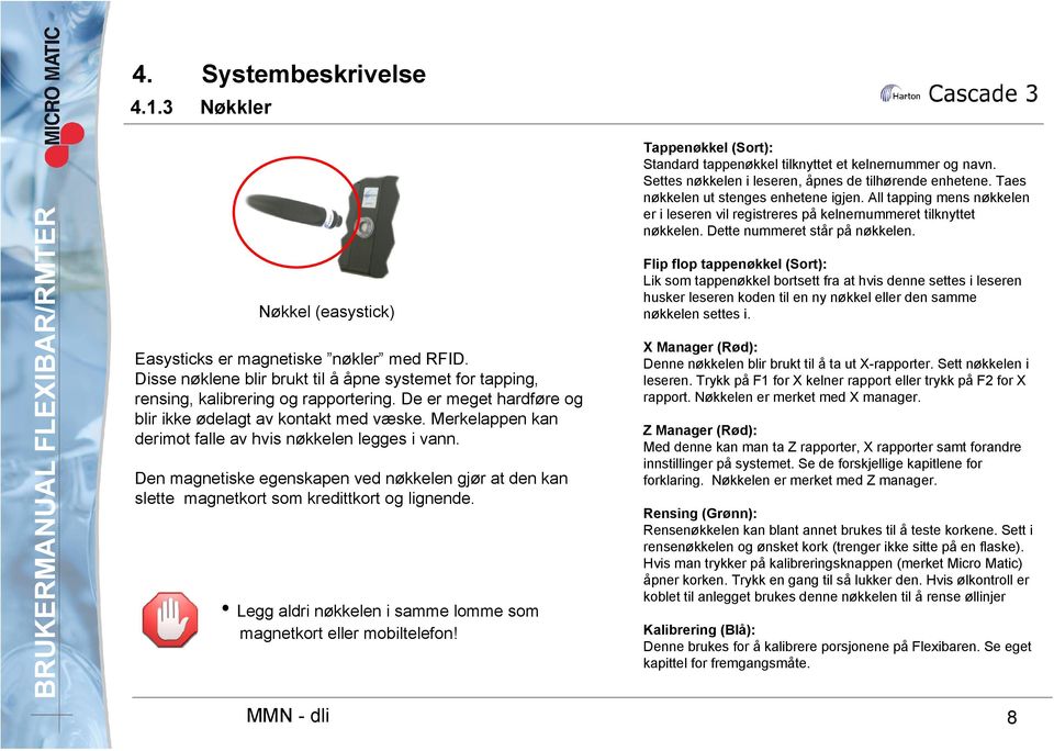 Den magnetiske egenskapen ved nøkkelen gjør at den kan slette magnetkort som kredittkort og lignende. Legg aldri nøkkelen i samme lomme som magnetkort eller mobiltelefon!