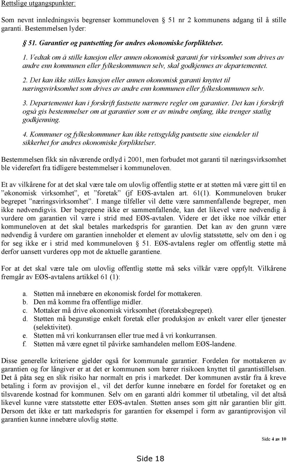 Vedtak om å stille kausjon eller annen økonomisk garanti for virksomhet som drives av andre enn kommunen eller fylkeskommunen selv, skal godkjennes av departementet. 2.