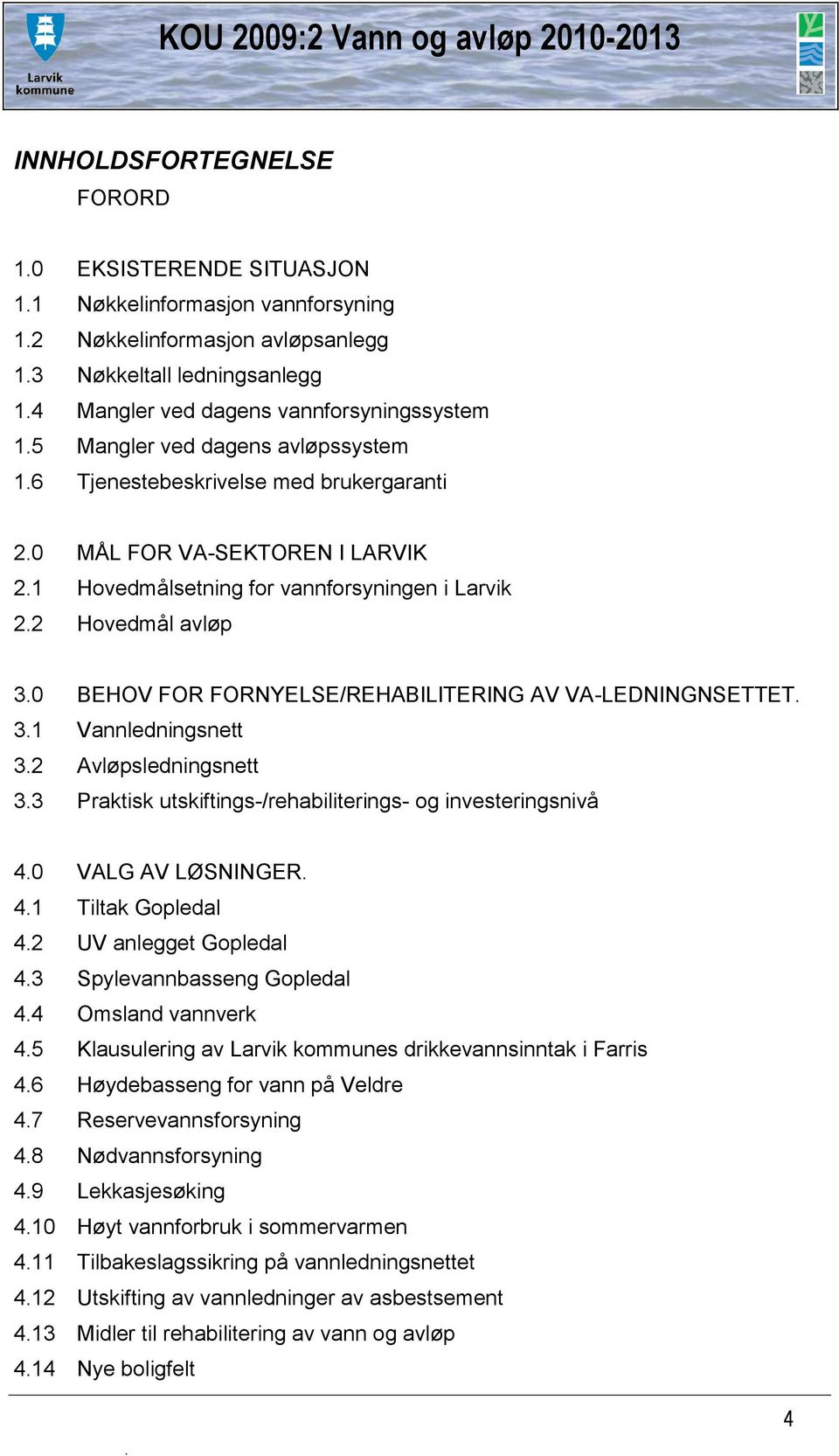 1 Hovedmålsetning for vannforsyningen i Larvik 2.2 Hovedmål avløp 3.0 BEHOV FOR FORNYELSE/REHABILITERING AV VA-LEDNINGNSETTET. 3.1 Vannledningsnett 3.2 Avløpsledningsnett 3.