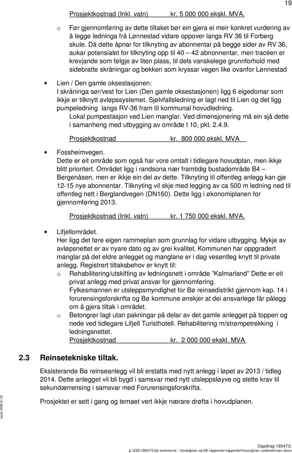 Då dette åpnar fr tilknyting av abnnentar på begge sider av RV 36, aukar ptensialet fr tilknyting pp til 40 42 abnnnentar, men tracéen er krevjande sm følgje av liten plass, til dels vanskelege