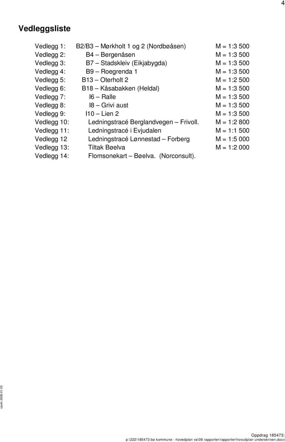 Vedlegg 8: I8 Grivi aust M = 1:3 500 Vedlegg 9: I10 Lien 2 M = 1:3 500 Vedlegg 10: Ledningstracé Berglandvegen Frivll.