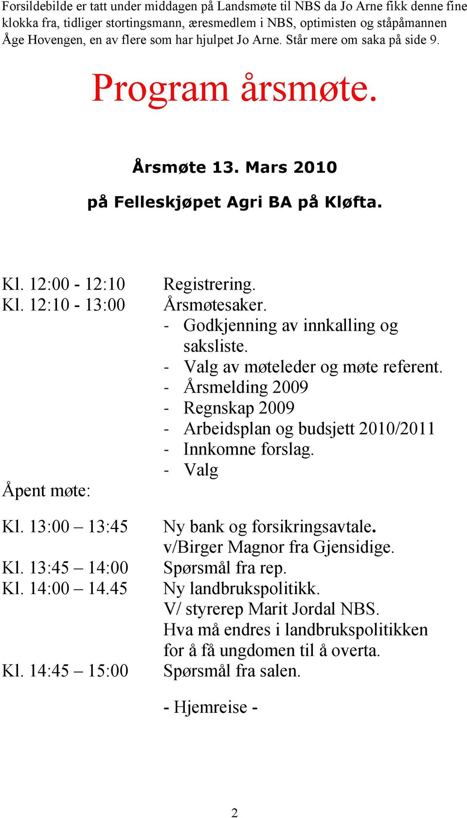 - Godkjenning av innkalling og saksliste. - Valg av møteleder og møte referent. - Årsmelding 2009 - Regnskap 2009 - Arbeidsplan og budsjett 2010/2011 - Innkomne forslag. - Valg Åpent møte: Kl.