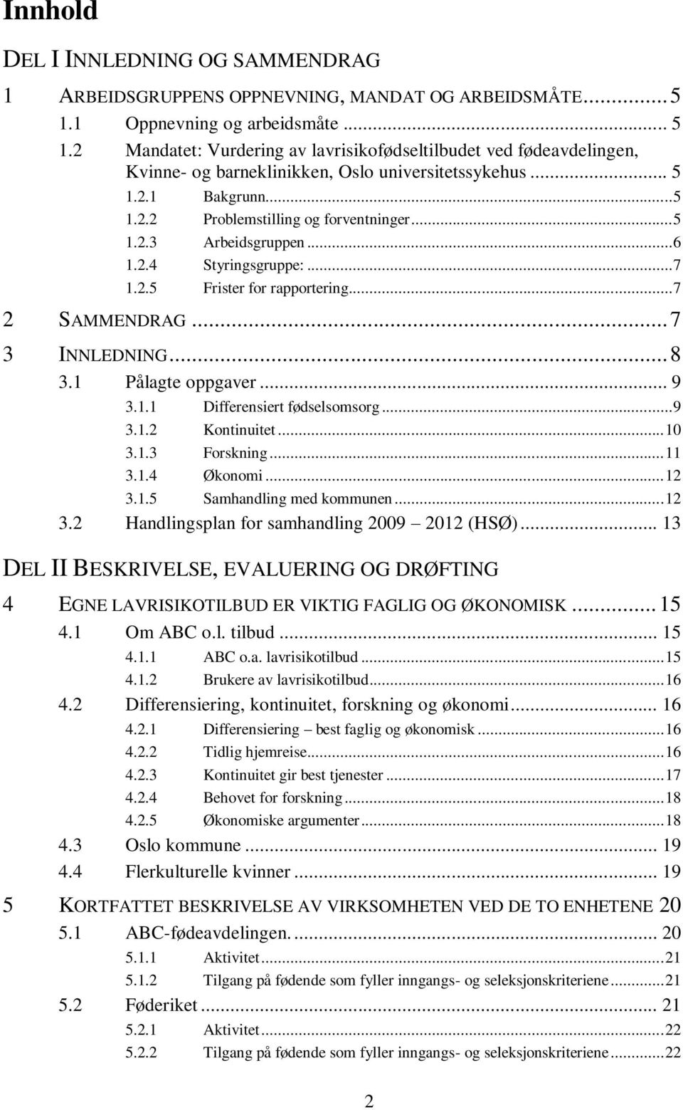 .. 5 1.2.3 Arbeidsgruppen... 6 1.2.4 Styringsgruppe:... 7 1.2.5 Frister for rapportering... 7 2 SAMMENDRAG... 7 3 INNLEDNING... 8 3.1 Pålagte oppgaver... 9 3.1.1 Differensiert fødselsomsorg... 9 3.1.2 Kontinuitet.