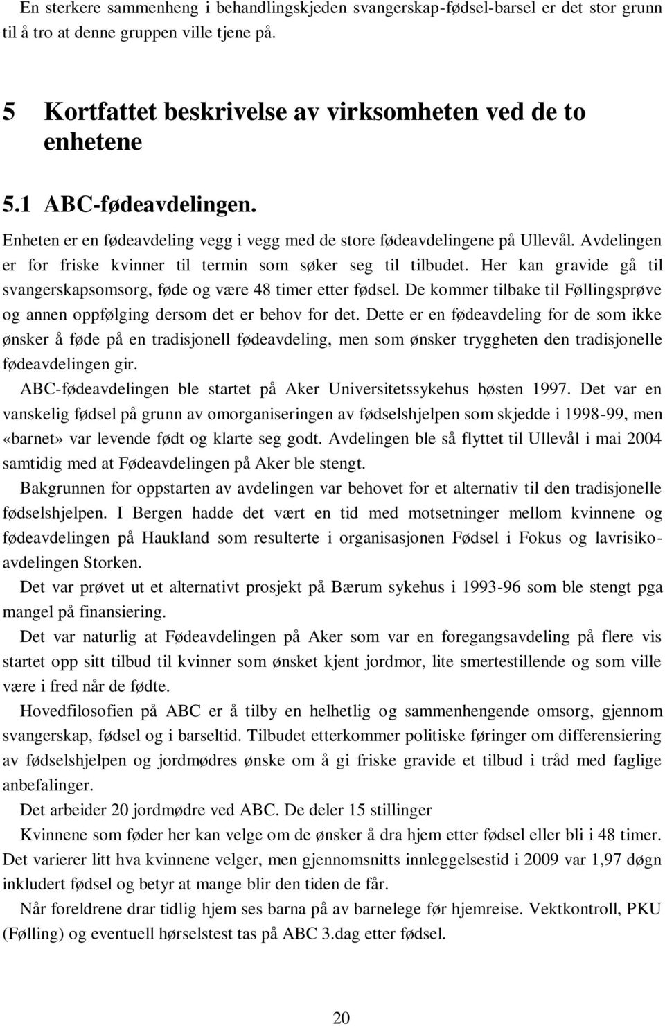 Her kan gravide gå til svangerskapsomsorg, føde og være 48 timer etter fødsel. De kommer tilbake til Føllingsprøve og annen oppfølging dersom det er behov for det.