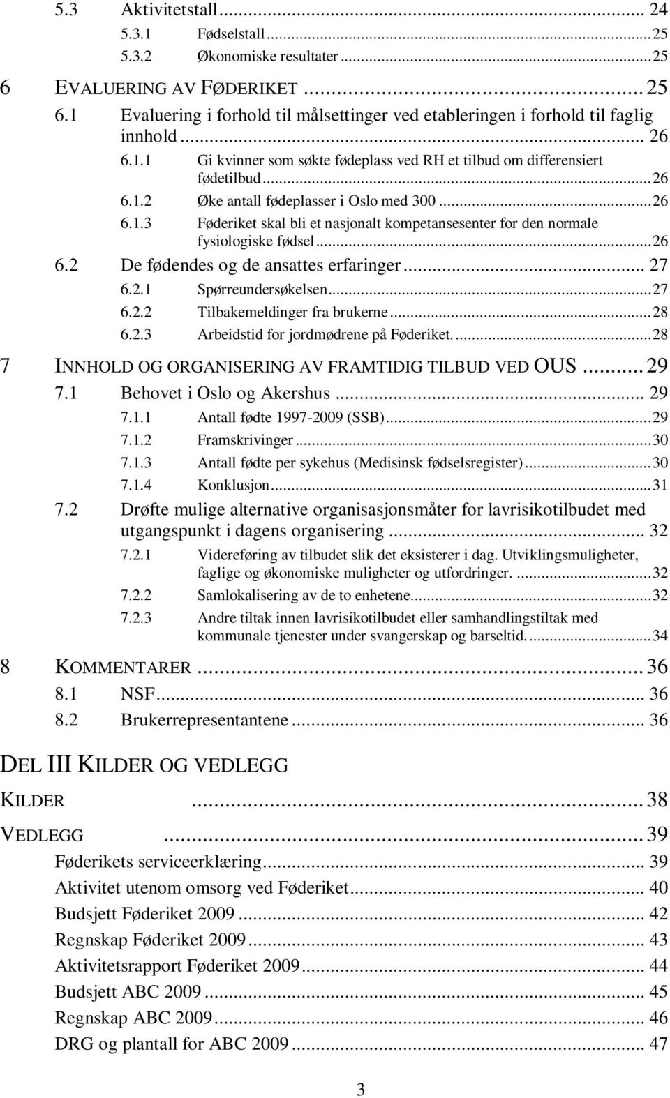 .. 26 6.2 De fødendes og de ansattes erfaringer... 27 6.2.1 Spørreundersøkelsen... 27 6.2.2 Tilbakemeldinger fra brukerne... 28 6.2.3 Arbeidstid for jordmødrene på Føderiket.