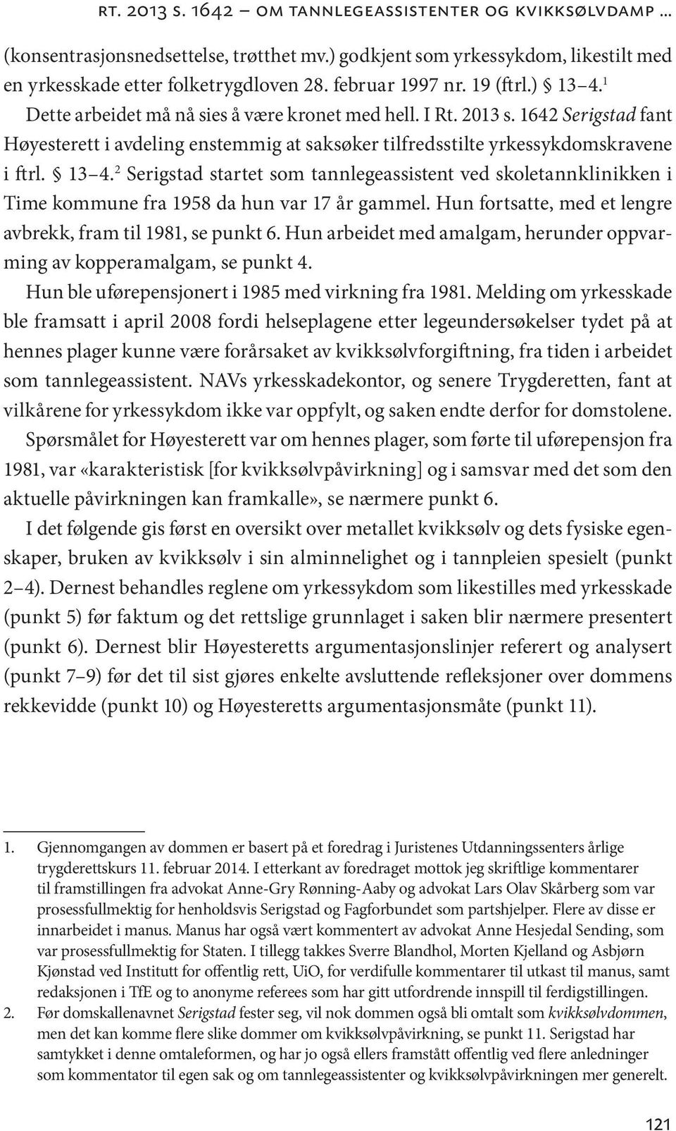 Hun fortsatte, med et lengre avbrekk, fram til 1981, se punkt 6. Hun arbeidet med amalgam, herunder oppvarming av kopperamalgam, se punkt 4. Hun ble uførepensjonert i 1985 med virkning fra 1981.