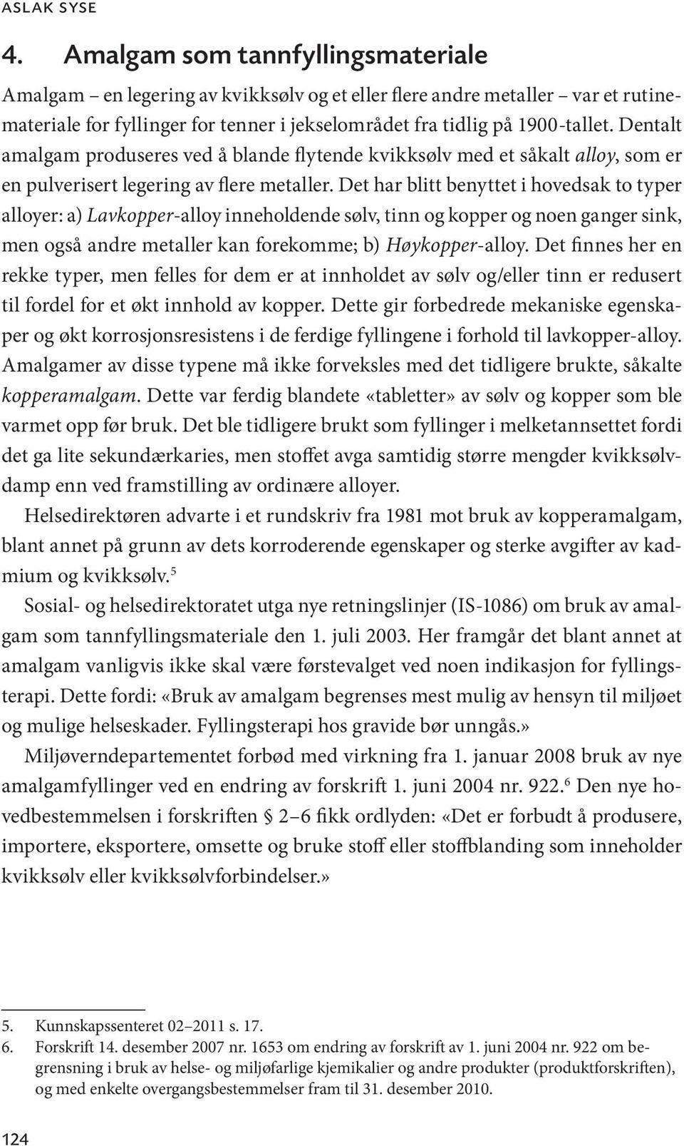 Dentalt amalgam produseres ved å blande flytende kvikksølv med et såkalt alloy, som er en pulverisert legering av flere metaller.