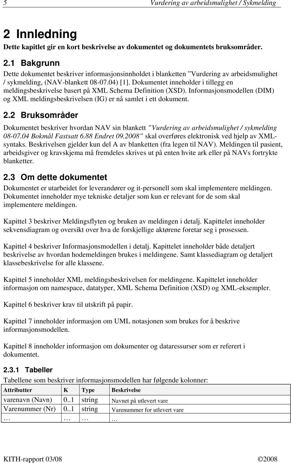 2 Bruksområder Dokumentet beskriver hvordan NAV sin blankett Vurdering av arbeidsmulighet / sykmelding 08-07.04 Bokmål Fastsatt 6.88 Endret 09.2008 skal overføres elektronisk ved hjelp av XMLsyntaks.