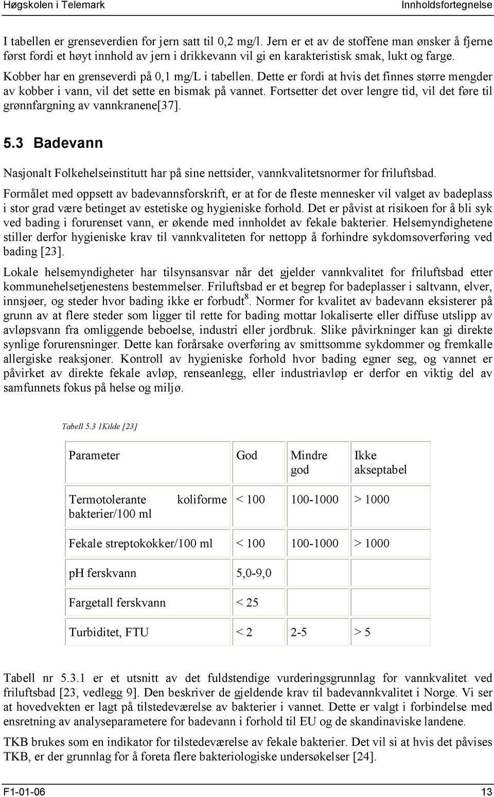 Fortsetter det over lengre tid, vil det føre til grønnfargning av vannkranene[37]. 5.3 Badevann Nasjonalt Folkehelseinstitutt har på sine nettsider, vannkvalitetsnormer for friluftsbad.