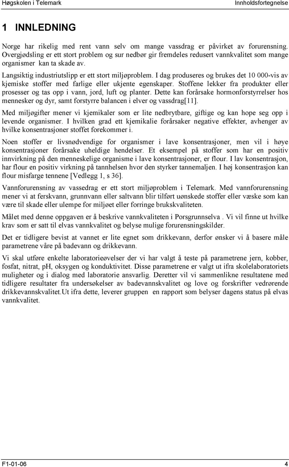 I dag produseres og brukes det 10 000-vis av kjemiske stoffer med farlige eller ukjente egenskaper. Stoffene lekker fra produkter eller prosesser og tas opp i vann, jord, luft og planter.