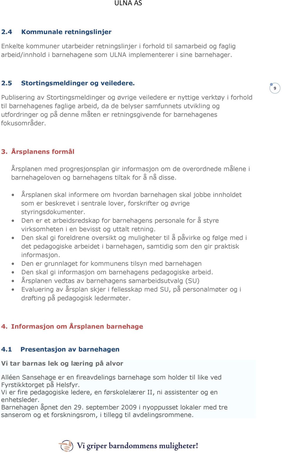 Publisering av Stortingsmeldinger og øvrige veiledere er nyttige verktøy i forhold til barnehagenes faglige arbeid, da de belyser samfunnets utvikling og utfordringer og på denne måten er