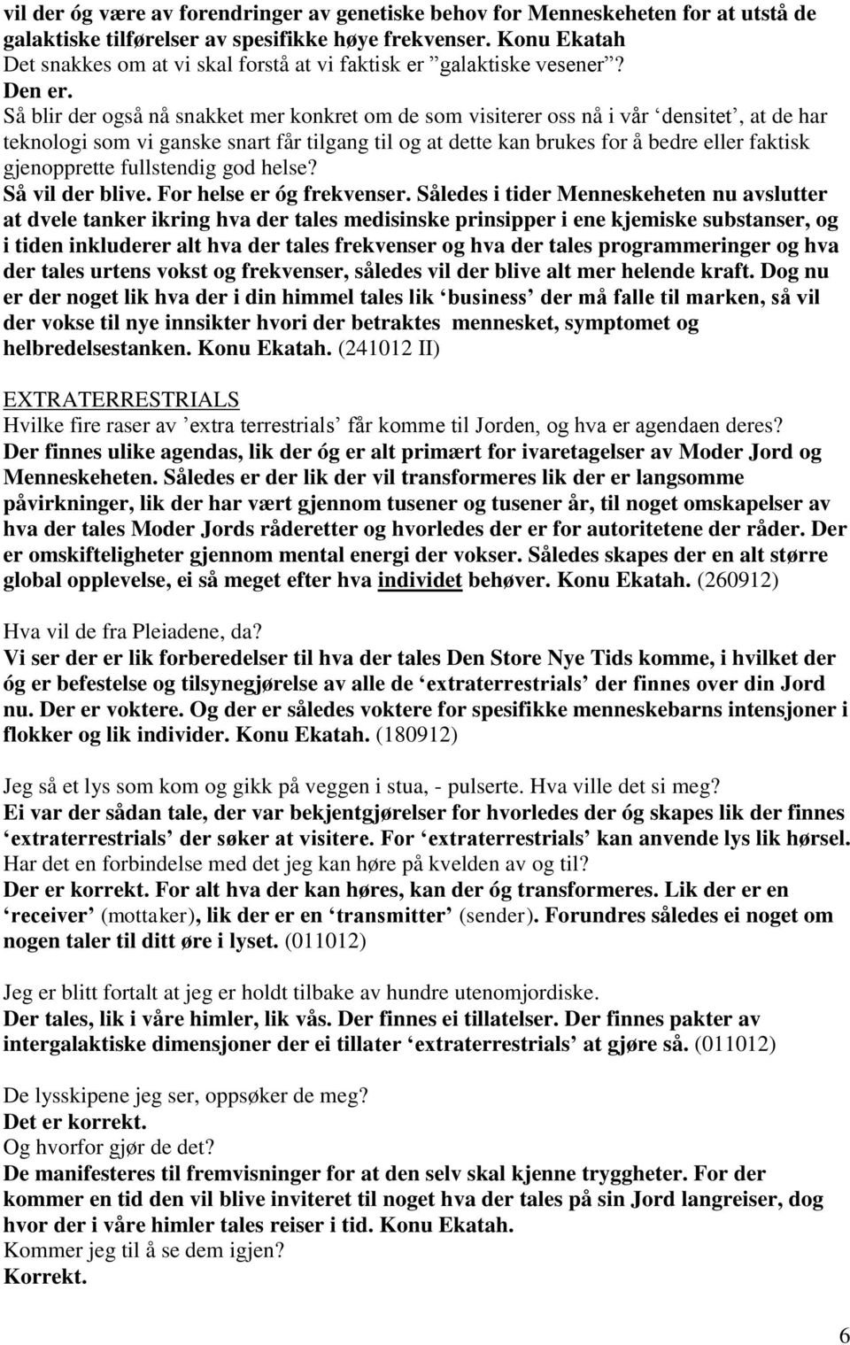 Så blir der også nå snakket mer konkret om de som visiterer oss nå i vår densitet, at de har teknologi som vi ganske snart får tilgang til og at dette kan brukes for å bedre eller faktisk