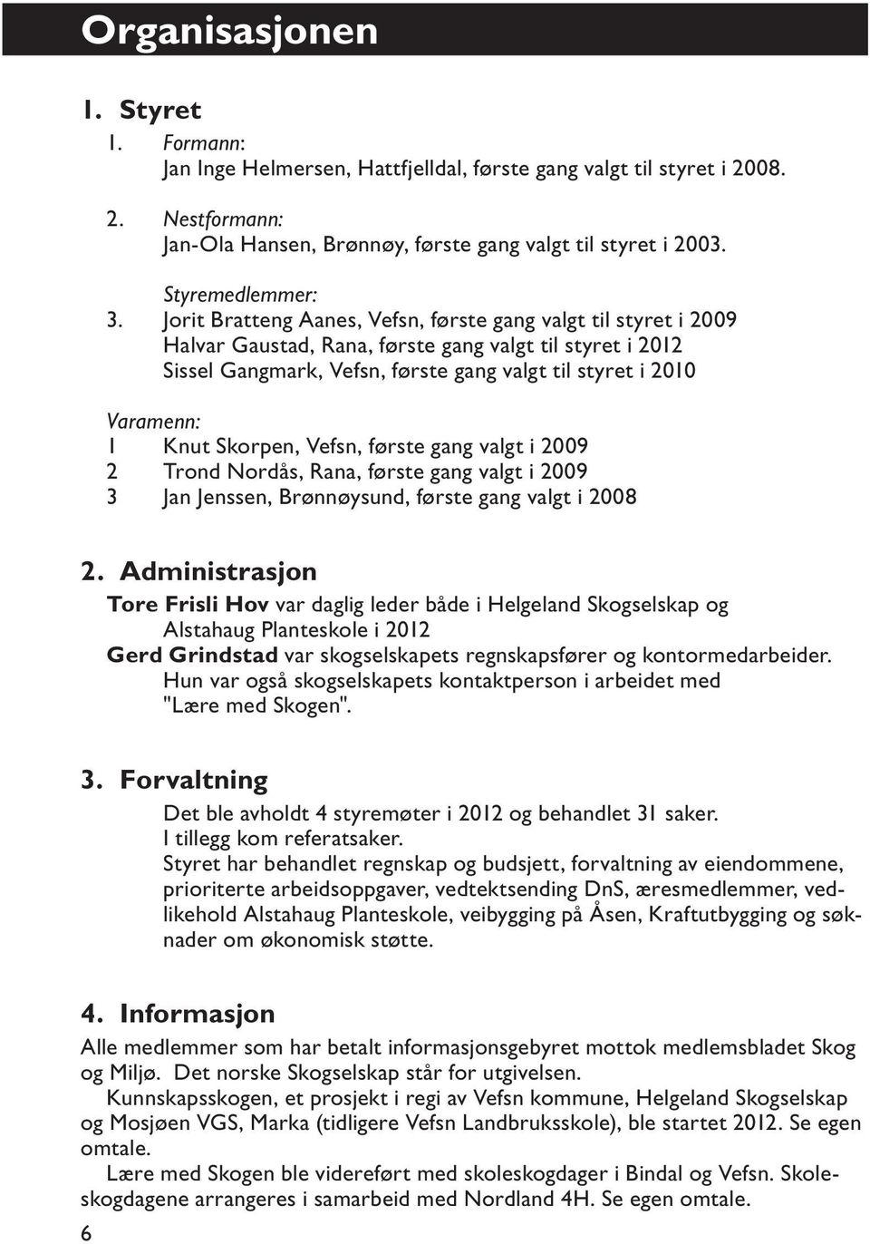 Jorit Bratteng Aanes, Vefsn, første gang valgt til styret i 2009 Halvar Gaustad, Rana, første gang valgt til styret i 2012 Sissel Gangmark, Vefsn, første gang valgt til styret i 2010 Varamenn: 1 Knut