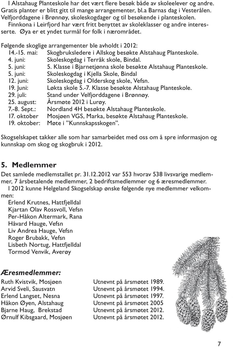 Øya er et yndet turmål for folk i nærområdet. Følgende skoglige arrangementer ble avholdt i 2012: 14.-15. mai: Skogbruksledere i Allskog besøkte Alstahaug Planteskole. 4.