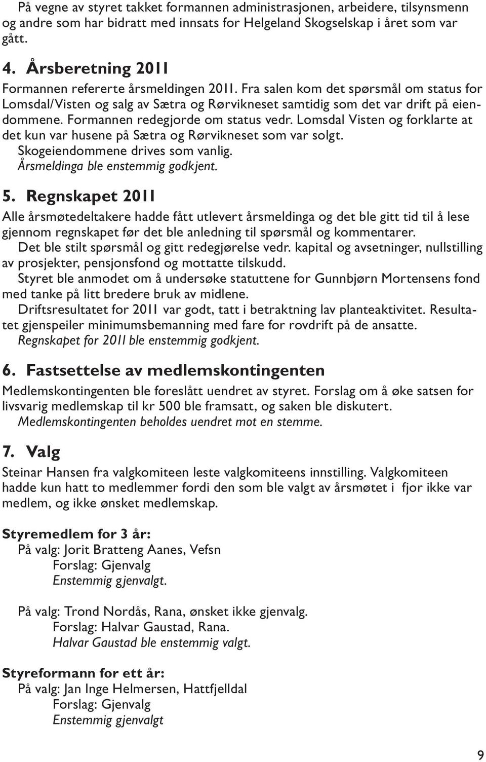 Formannen redegjorde om status vedr. Lomsdal Visten og forklarte at det kun var husene på Sætra og Rørvikneset som var solgt. Skogeiendommene drives som vanlig. Årsmeldinga ble enstemmig godkjent. 5.