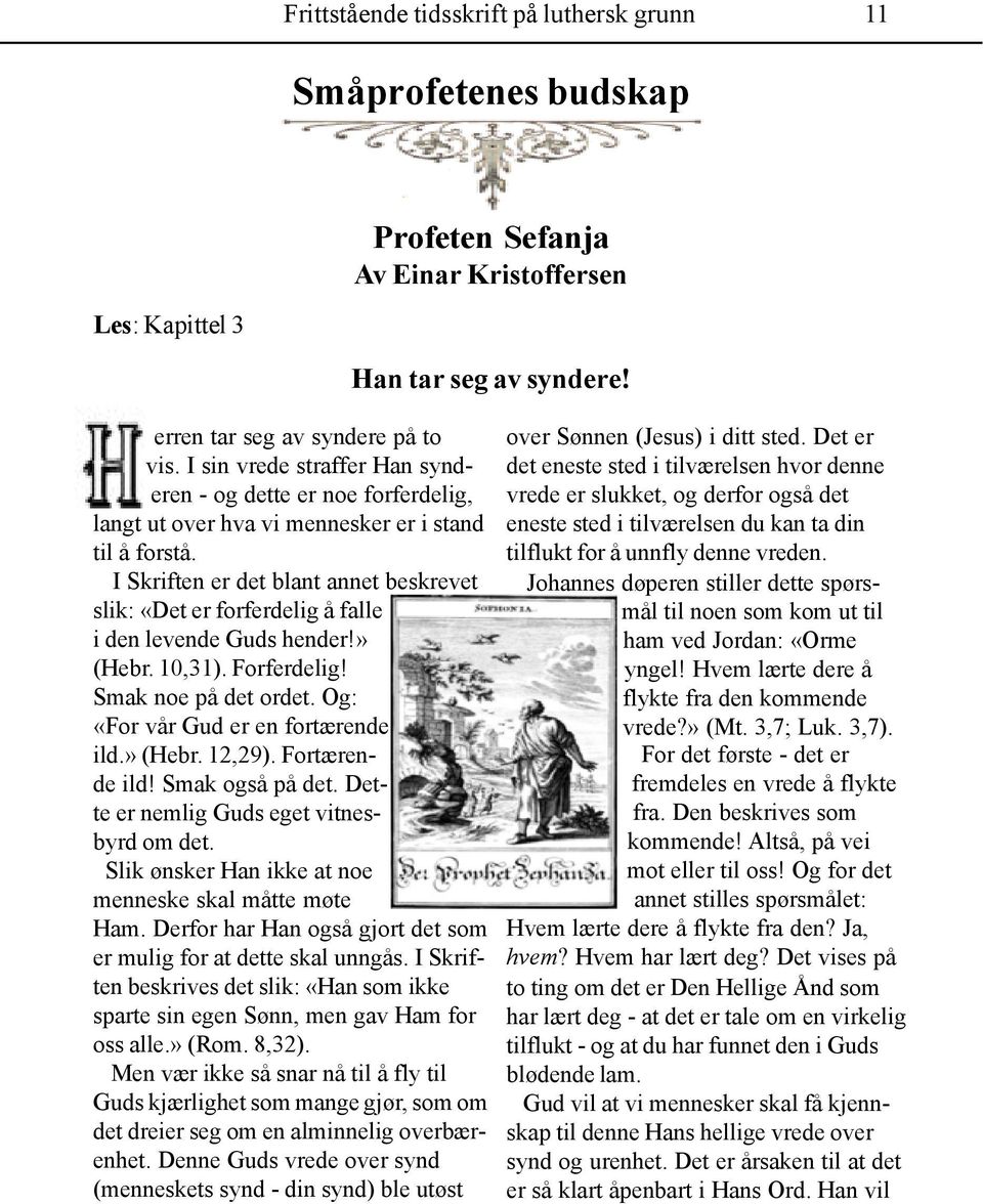 Johannes døperen stiller dette spørs- mål til noen som kom ut til ham ved Jordan: «Orme yngel! Hvem lærte dere å flykte fra den kommende vrede?» (Mt. 3,7; Luk. 3,7).