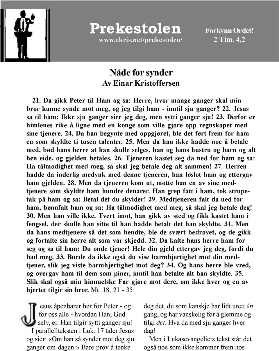 23. Derfor er himlenes rike å ligne med en konge som ville gjøre opp regnskapet med sine tjenere. 24. Da han begynte med oppgjøret, ble det ført frem for ham en som skyldte ti tusen talenter. 25.