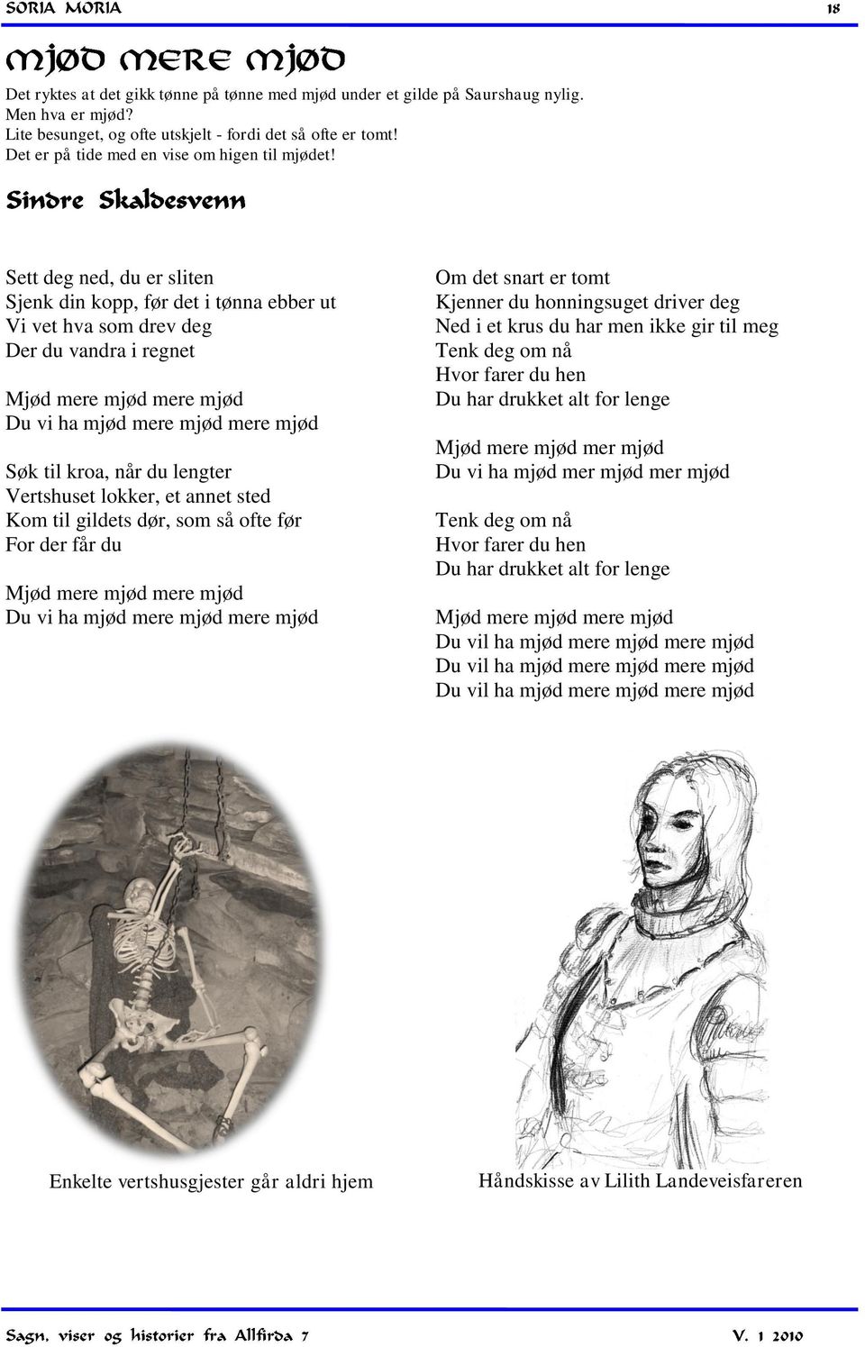 Sett deg ned, du er sliten Sjenk din kopp, før det i tønna ebber ut Vi vet hva som drev deg Der du vandra i regnet Mjød mere mjød mere mjød Du vi ha mjød mere mjød mere mjød Søk til kroa, når du