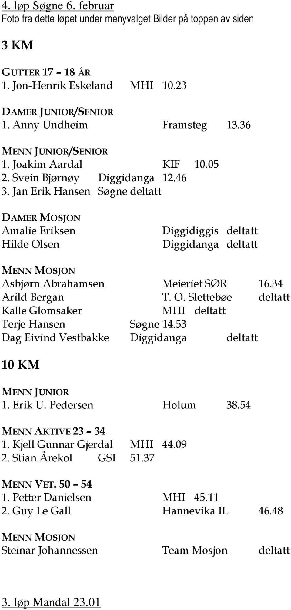 Jan Erik Hansen Søgne deltatt DAMER MOSJON Amalie Eriksen Hilde Olsen Diggidiggis deltatt Diggidanga deltatt MENN MOSJON Asbjørn Abrahamsen Meieriet SØR 16.34 Arild Bergan T. O. Slettebøe deltatt Kalle Glomsaker MHI deltatt Terje Hansen Søgne 14.