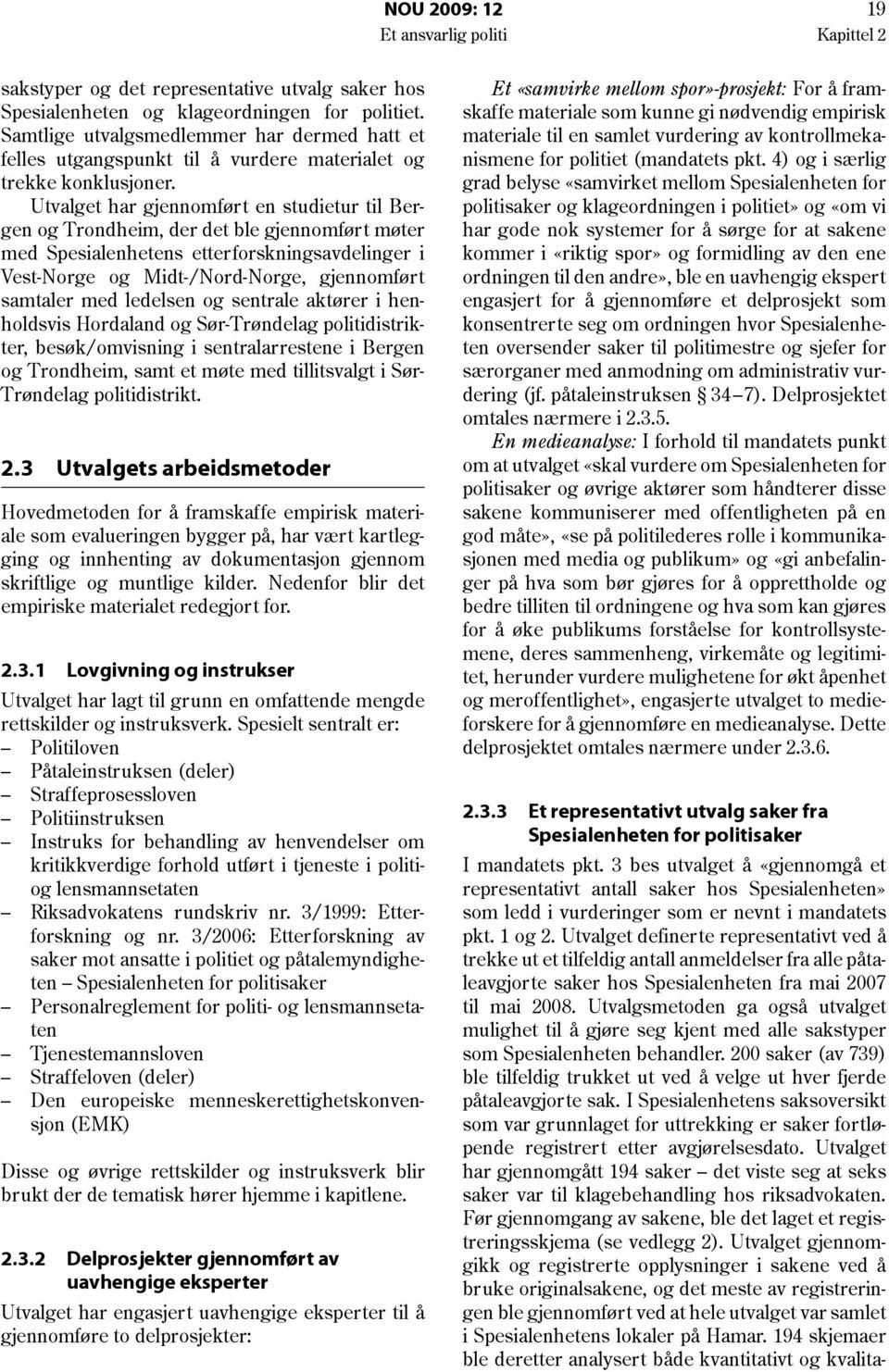 Utvalget har gjennomført en studietur til Bergen og Trondheim, der det ble gjennomført møter med Spesialenhetens etterforskningsavdelinger i Vest-Norge og Midt-/Nord-Norge, gjennomført samtaler med