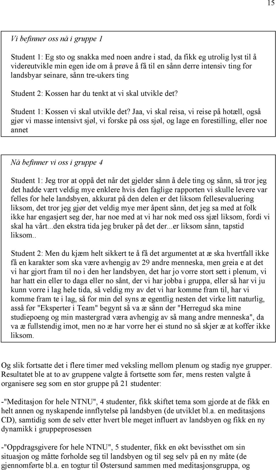 Jaa, vi skal reisa, vi reise på hotæll, også gjør vi masse intensivt sjøl, vi forske på oss sjøl, og lage en forestilling, eller noe annet Nå befinner vi oss i gruppe 4 Student 1: Jeg tror at oppå